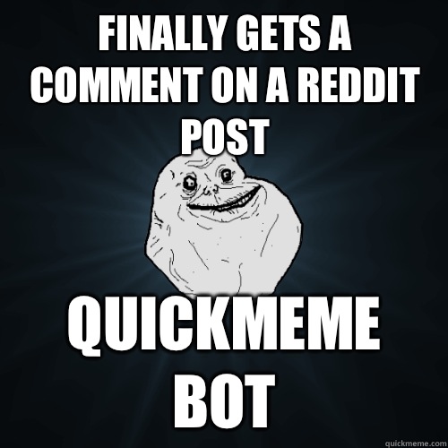 Finally gets a comment on a reddit post Quickmeme bot  Forever Alone
