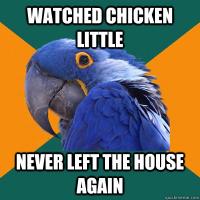 watched chicken little never left the house again  Paranoid Parrot