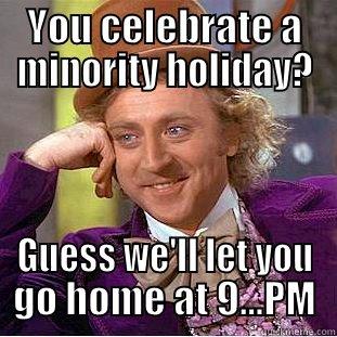 YOU CELEBRATE A MINORITY HOLIDAY? GUESS WE'LL LET YOU GO HOME AT 9...PM Condescending Wonka
