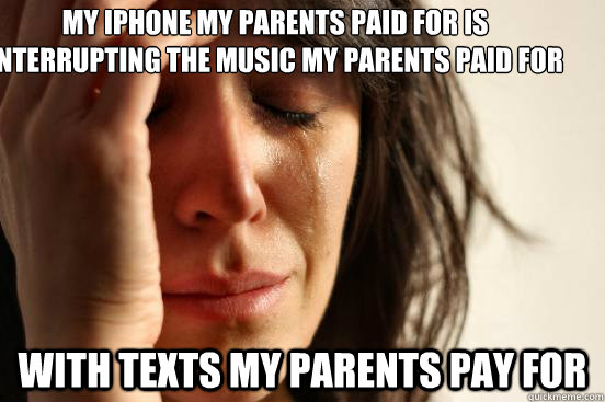 My iphone my parents paid for is interrupting the music my parents paid for With texts my parents pay for  First World Problems