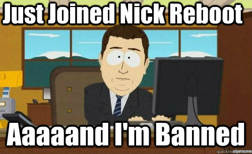 Just Joined Nick Reboot Aaaaand I'm Banned  aaaand its gone