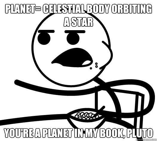Planet= celestial body orbiting a star You're a planet in my book, Pluto  Cereal guy child star prediction