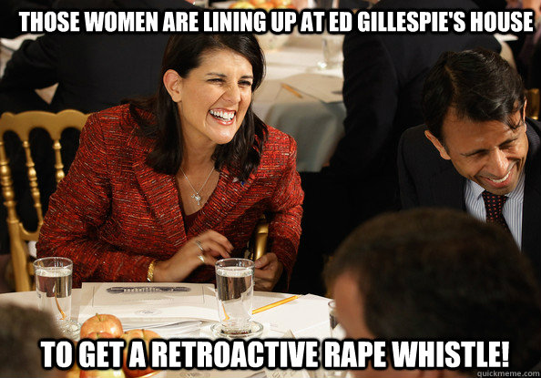 those women are lining up at ed gillespie's house  to get a retroactive rape whistle!  