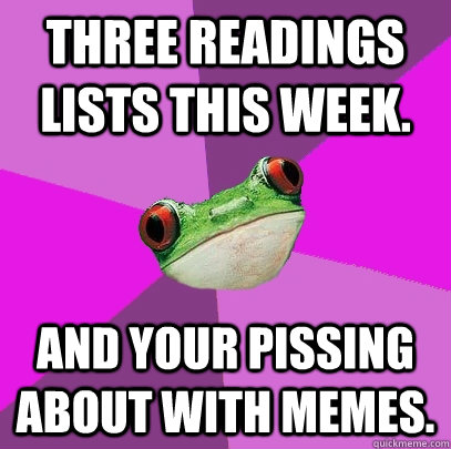 Three Readings lists this week. And your pissing about with memes.  Foul Bachelorette Frog
