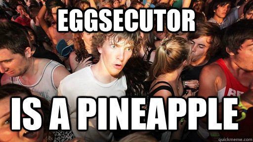 eggsecutor is a pineapple  Sudden Clarity Clarence