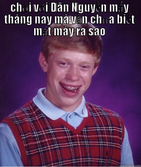 CHƠI VỚI DÂN NGUYỄN MẤY THÁNG NAY  MÀ VẪN CHƯA BIẾT MẶT MÀY RA SAO Bad Luck Brian
