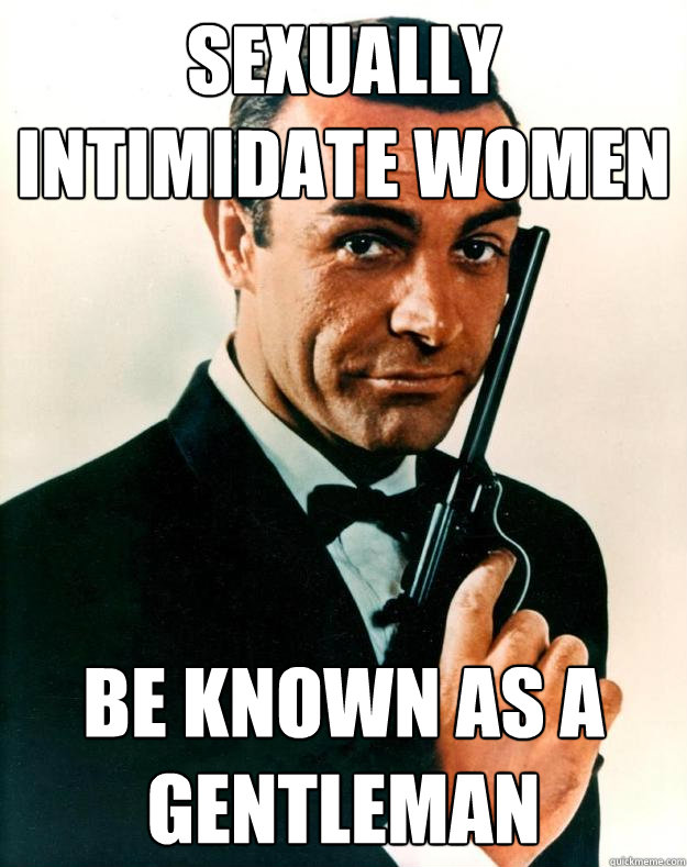 Sexually intimidate women be known as a gentleman  Scumbag James Bond