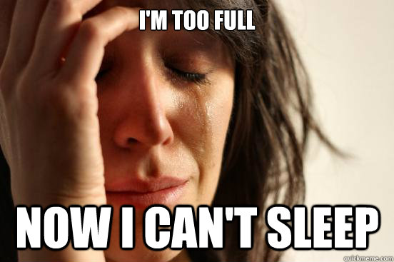 I'm too full now I can't sleep  First World Problems