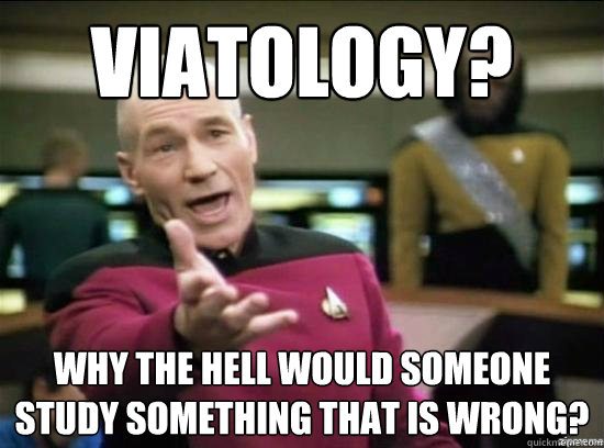 viatology? why the hell would someone study something that is wrong?  Annoyed Picard HD