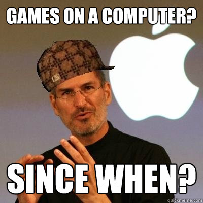 Games on a computer? since when?  Scumbag Steve Jobs