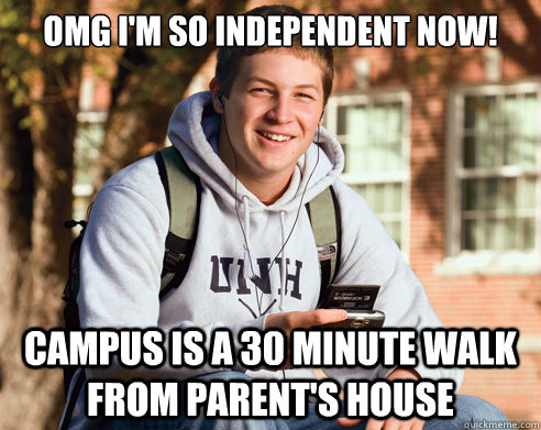 OMG I'm so independent now! Campus is a 30 minute walk from parent's house  College Freshman