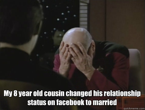  My 8 year old cousin changed his relationship status on facebook to married  Picard Double Facepalm