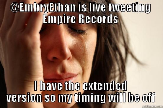 @EMBRYETHAN IS LIVE TWEETING EMPIRE RECORDS I HAVE THE EXTENDED VERSION SO MY TIMING WILL BE OFF First World Problems