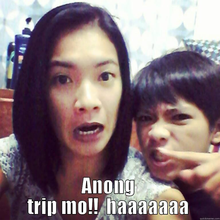  ANONG TRIP MO!!  HAAAAAAA Misc