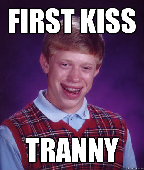first kiss tranny - first kiss tranny  Bad Luck Brian
