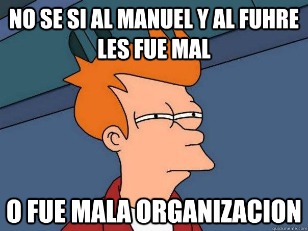 NO SE SI AL MANUEL Y AL FUHRE LES FUE MAL O FUE MALA ORGANIZACION  Futurama Fry