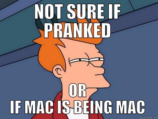 NOT SURE IF PRANKED OR IF MAC IS BEING MAC Futurama Fry