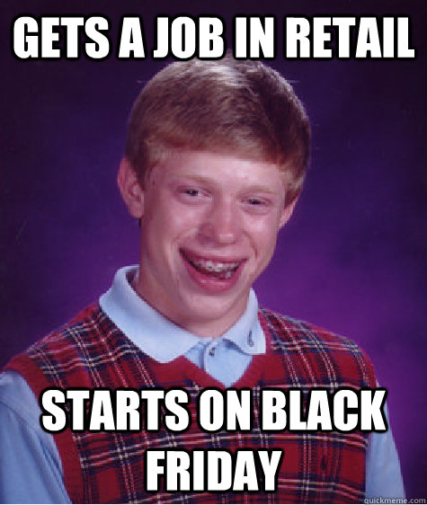 Gets a job in retail starts on black friday  Bad Luck Brian