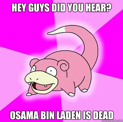 Hey guys did you hear? Osama Bin laden is dead  Slowpoke