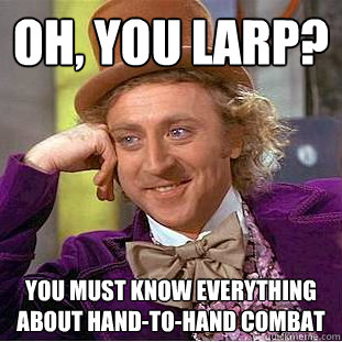 Oh, you Larp? You must know everything about hand-to-hand combat  Creepy Wonka