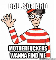 BALL SO HARD MOTHERFUCKERS WANNA FIND ME - BALL SO HARD MOTHERFUCKERS WANNA FIND ME  Waldo the throne