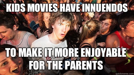 Kids movies have innuendos To make it more enjoyable for the parents   Sudden Clarity Clarence