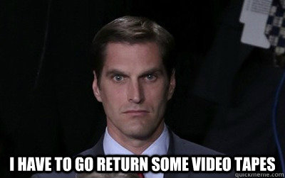  I have to go return some video tapes -  I have to go return some video tapes  Menacing Josh Romney