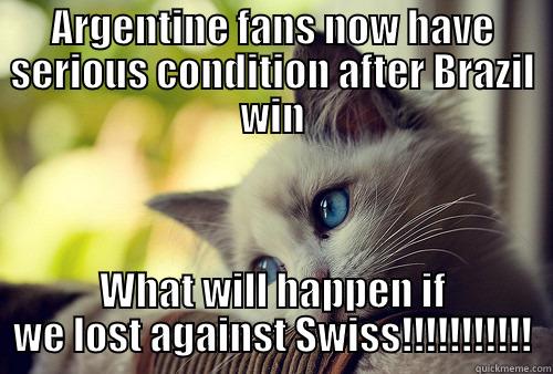 ARGENTINE FANS NOW HAVE SERIOUS CONDITION AFTER BRAZIL WIN WHAT WILL HAPPEN IF WE LOST AGAINST SWISS!!!!!!!!!!! First World Problems Cat