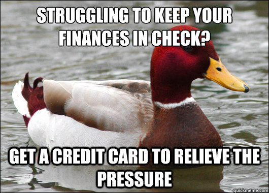 struggling to keep your finances in check?
 Get a credit card to relieve the pressure - struggling to keep your finances in check?
 Get a credit card to relieve the pressure  Malicious Advice Mallard