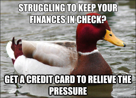 struggling to keep your finances in check?
 Get a credit card to relieve the pressure  Malicious Advice Mallard