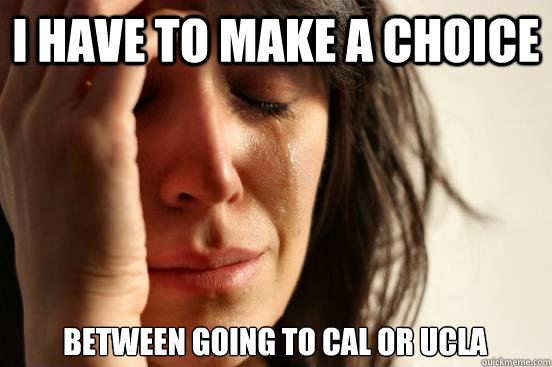 I have to make a choice between going to Cal or UCLA  First World Problems