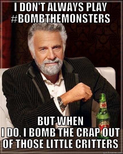 I DON'T ALWAYS PLAY #BOMBTHEMONSTERS BUT WHEN I DO, I BOMB THE CRAP OUT OF THOSE LITTLE CRITTERS The Most Interesting Man In The World