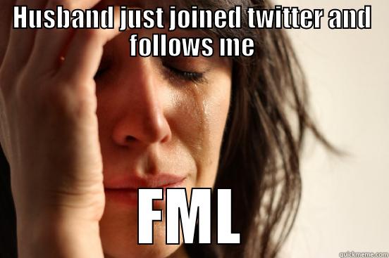 HUSBAND JUST JOINED TWITTER AND FOLLOWS ME FML First World Problems
