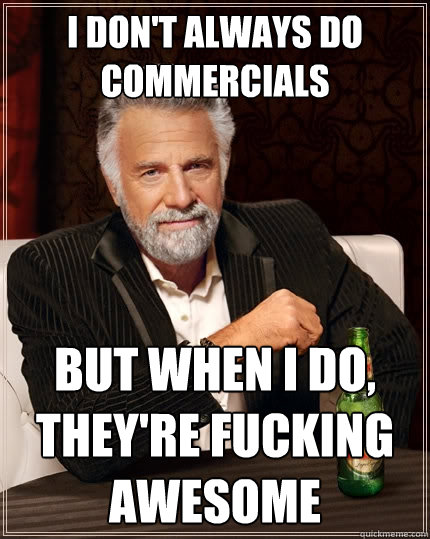 I don't always do commercials But when I do, they're fucking awesome  The Most Interesting Man In The World