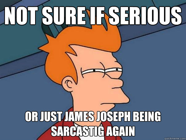 Not sure if serious or just James Joseph being sarcastig again  Futurama Fry