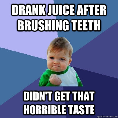 drank juice after brushing teeth didn't get that horrible taste  Success Kid