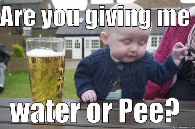 ARE YOU GIVING ME  WATER OR PEE? drunk baby