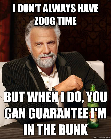 I don't always have ZOOg time but when I do, you can guarantee I'm in the bunk  The Most Interesting Man In The World