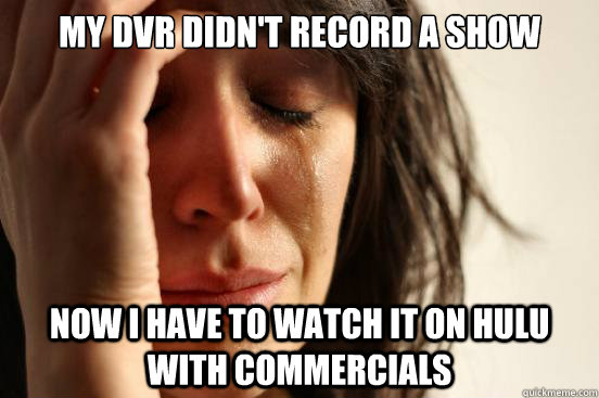 My DVR didn't record a show Now I have to watch it on Hulu with commercials  First World Problems