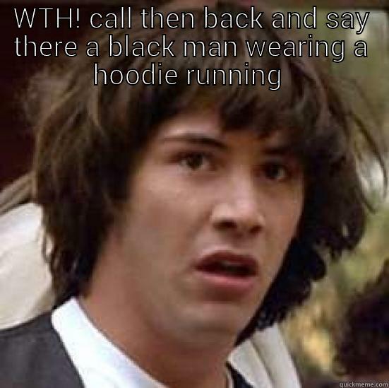 police messed - WTH! CALL THEN BACK AND SAY THERE A BLACK MAN WEARING A HOODIE RUNNING   conspiracy keanu