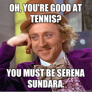 Oh, you're good at tennis? You must be Serena Sundara.  Condescending Wonka
