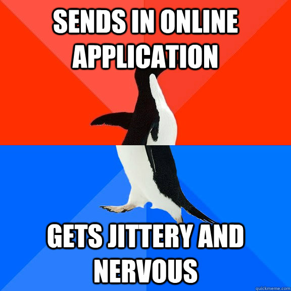 Sends in online application Gets jittery and nervous  Socially Awesome Awkward Penguin
