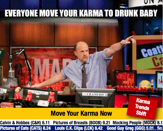 Everyone move your karma to drunk baby
   Mad Karma with Jim Cramer
