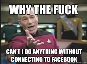 why the fuck can't i do anything without connecting to facebook  Annoyed Picard