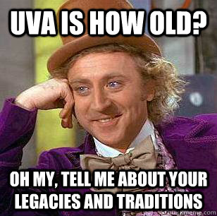 UVA is how old? Oh my, tell me about your legacies and traditions  Condescending Wonka