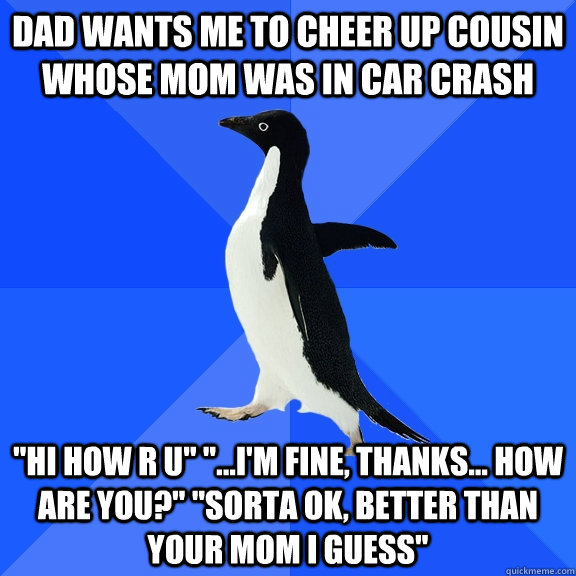 Dad wants me to cheer up cousin whose mom was in car crash 