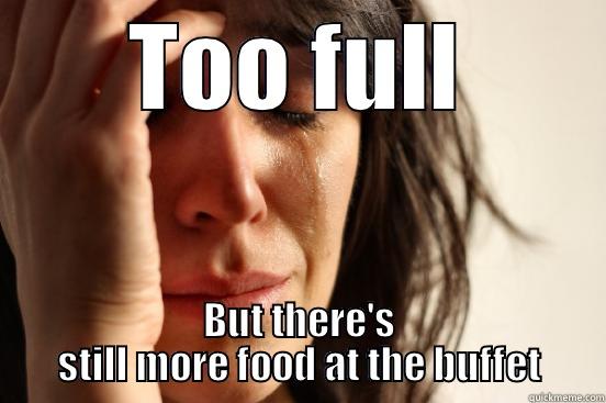 TOO FULL BUT THERE'S STILL MORE FOOD AT THE BUFFET First World Problems