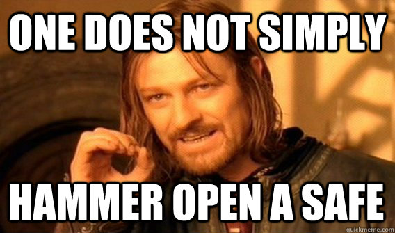 ONE DOES NOT SIMPLY HAMMER OPEN A SAFE  One Does Not Simply