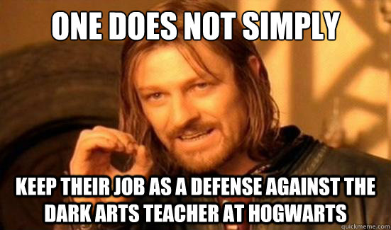 One does not simply keep their job as a defense against the dark arts teacher at Hogwarts  Boromir