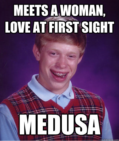 Meets a woman, love at first sight MEDUSA  Bad Luck Brian